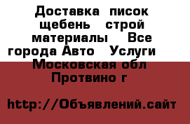 Доставка, писок щебень , строй материалы. - Все города Авто » Услуги   . Московская обл.,Протвино г.